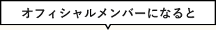 オフィシャルメンバーになると